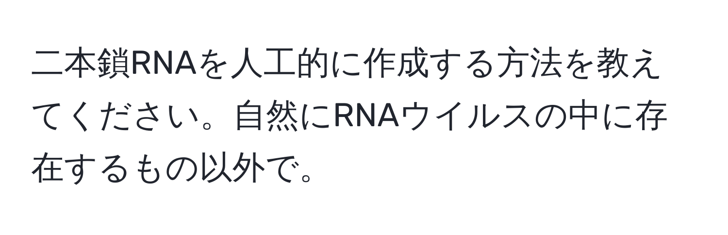 二本鎖RNAを人工的に作成する方法を教えてください。自然にRNAウイルスの中に存在するもの以外で。