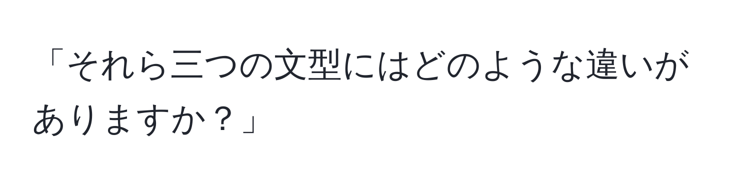 「それら三つの文型にはどのような違いがありますか？」