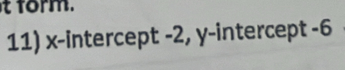 form. 
11) x-intercept -2, y-intercept -6