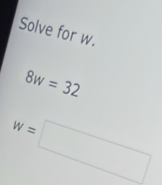 Solve for w.
8w=32