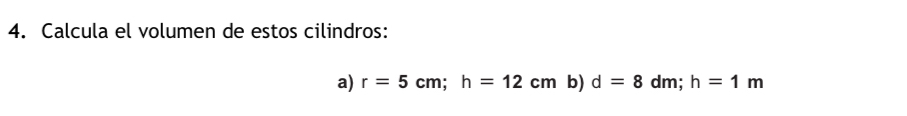 Calcula el volumen de estos cilindros: 
a) r=5cm; h=12cm b) d=8dm; h=1m