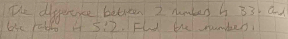 The diferice between 2 number h 33. and 
lke raldl A 5:2.Fd the soumber.