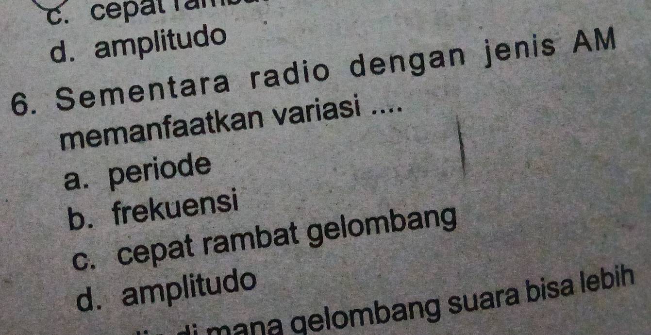 cepät răm
d.amplitudo
6. Sementara radio dengan jenis AM
memanfaatkan variasi ....
a. periode
b. frekuensi
c. cepat rambat gelombang
d. amplitudo
mana qelombang suara bisa lebih