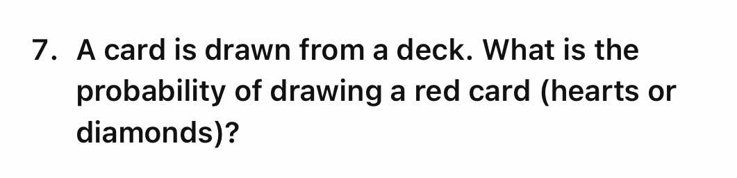 A card is drawn from a deck. What is the 
probability of drawing a red card (hearts or 
diamonds)?