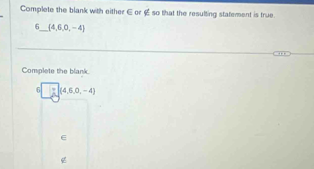 Complete the blank with either ∈ or ∉ so that the resulting statement is true. 
6_  4,6,0,-4
Complete the blank.
6□  4,6,0,-4