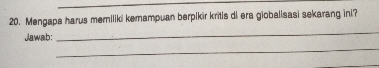 Mengapa harus memiliki kemampuan berpikir kritis di era globalisasi sekarang ini? 
Jawab: 
_ 
_