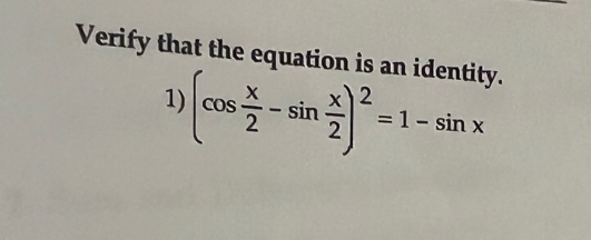 Verify that the equation is an identity. 
1) (cos  x/2 -sin  x/2 )^2=1-sin x