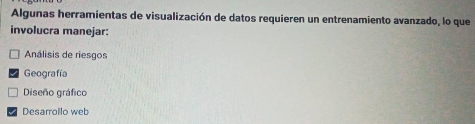 Algunas herramientas de visualización de datos requieren un entrenamiento avanzado, lo que
involucra manejar:
Análisis de riesgos
Geografía
Diseño gráfico
Desarrollo web