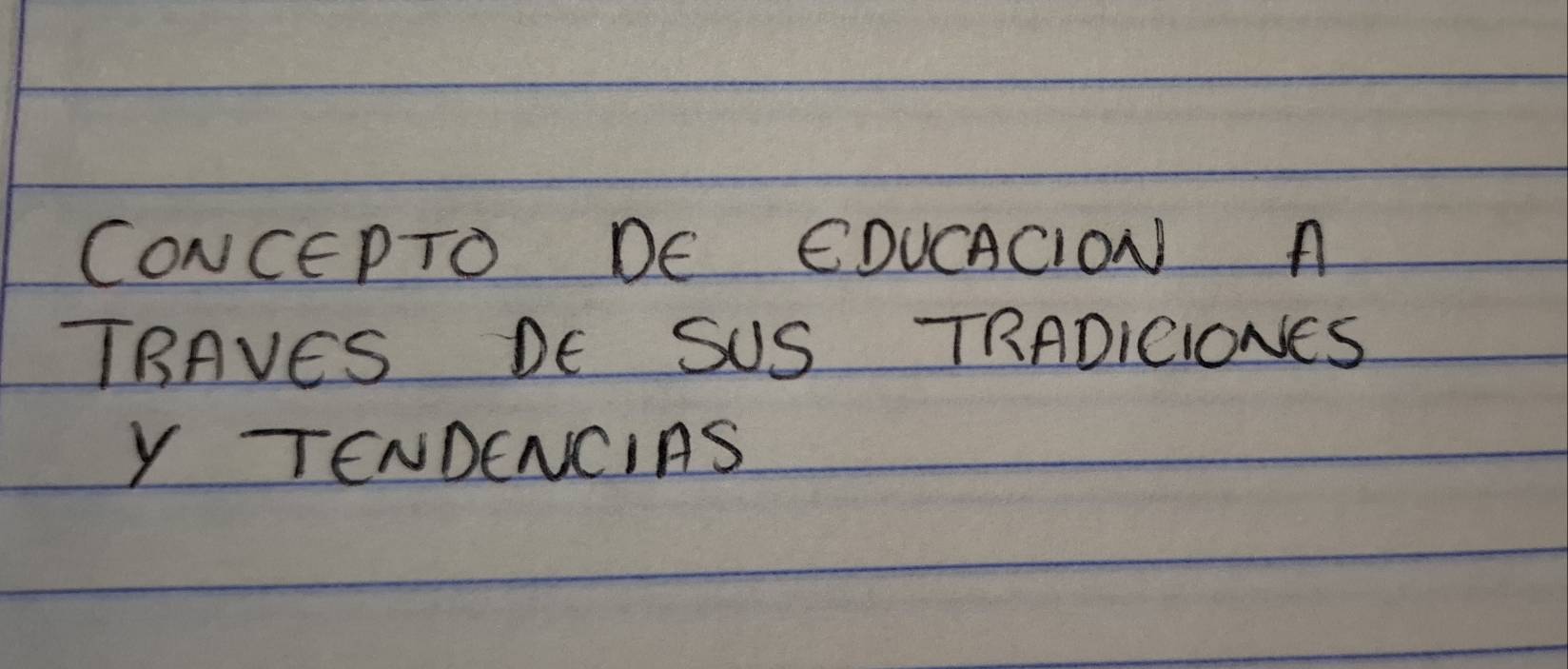 CONCEPTO DE EDUCACION A 
TRAVES DE SUS TRADICIONES 
Y TENDENCIAS