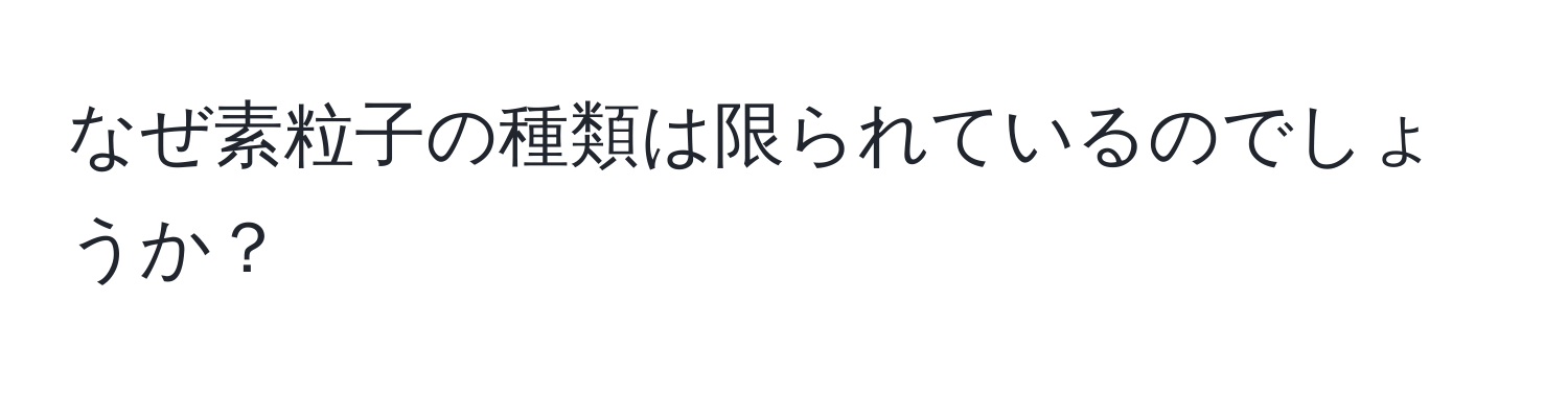 なぜ素粒子の種類は限られているのでしょうか？