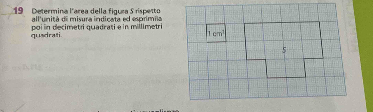 Determina l’area della figura S rispetto
all’unità di misura indicata ed esprimila
poi in decimetri quadrati e in millimetri
quadrati.