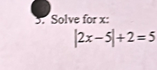 Solve for x :
|2x-5|+2=5