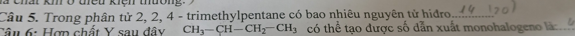 Trong phân tử 2, 2, 4 - trimethylpentane có bao nhiêu nguyên tử hidro 
Câu 6: Hợp chất Y sau đây CH_3-CH-CH_2-CH_3 có thể tạo được số dẫn xuất monohalogeno là:.