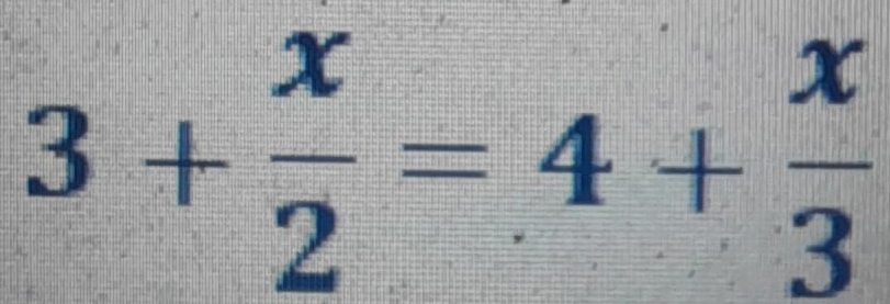 3+ x/2 =4+ x/3 