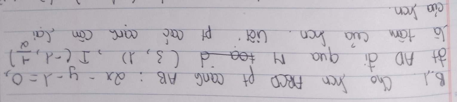 Cho hen ABCD pt CanG AB : 2x-y-1=0, 
àAD ¢i qua M
(3,1), I(-lambda , (-1)/2 )
la tām cua hcn. liè pt cac can cān (ai 
cia hen.