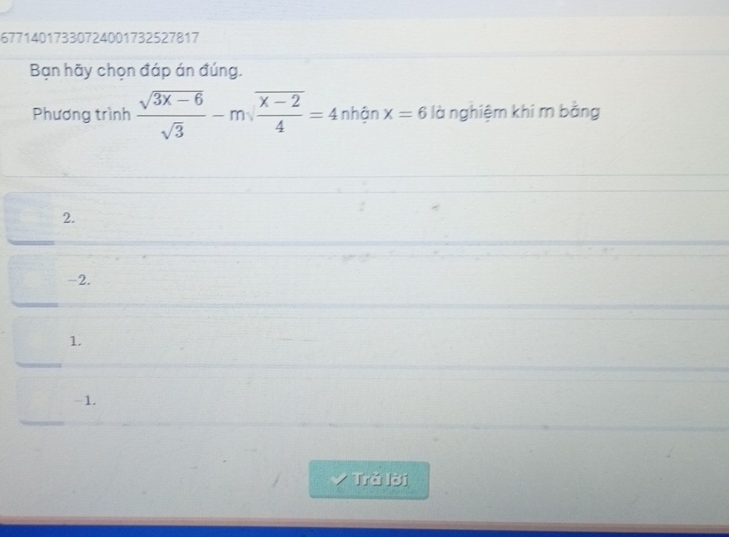 67714017330724001732527817
Bạn hãy chọn đáp án đúng.
Phương trình  (sqrt(3x-6))/sqrt(3) -msqrt(frac x-2)4=4 nhận x=6 là nghiệm khi m bằng
2.
-2.
1.
-1.
* Trả lời