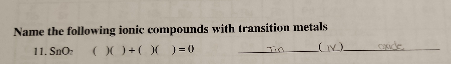 Name the following ionic compounds with transition metals 
11. SnO_2 ( )( )+( )( ) =0 _ 
_)_