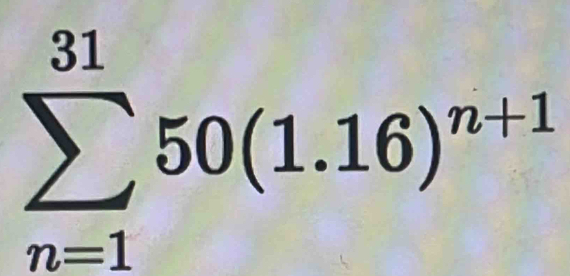 sumlimits _(n=1)^(31)50(1.16)^(n+1)°8