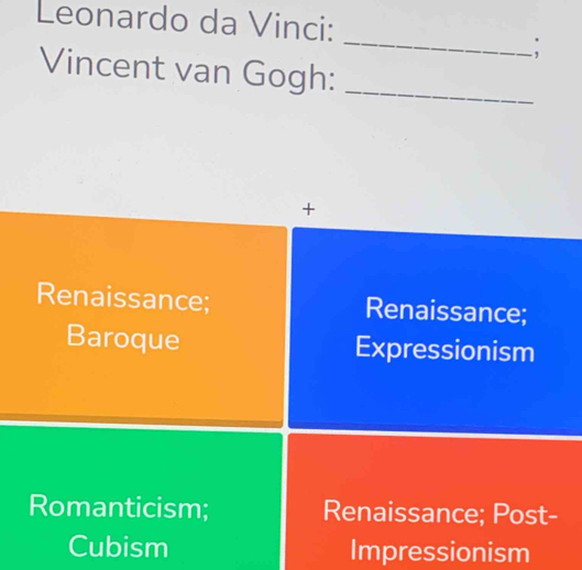 Leonardo da Vinci:
_
Vincent van Gogh:_
+
Renaissance; Renaissance;
Baroque Expressionism
Romanticism; Renaissance; Post-
Cubism Impressionism