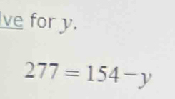 ve for y.
277=154-y