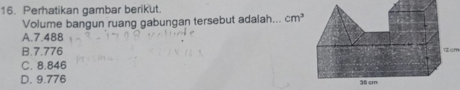 Perhatikan gambar berikut.
Volume bangun ruang gabungan tersebut adalah... cm^3
A. 7.488
B. 7.776
12 cm
C. 8.846
D. 9.776