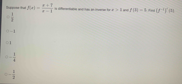 Suppose that f(x)= (x+7)/x-1  is differentiable and has an inverse for x>1 and f(3)=5. Find (f^(-1))'(5).
 1/2 
-1
1
- 1/4 
- 1/2 