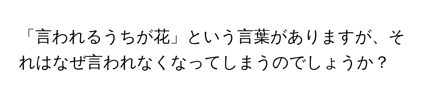 「言われるうちが花」という言葉がありますが、それはなぜ言われなくなってしまうのでしょうか？