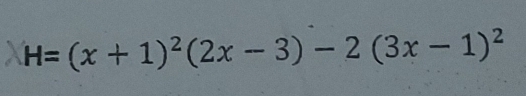 H=(x+1)^2(2x-3)-2(3x-1)^2