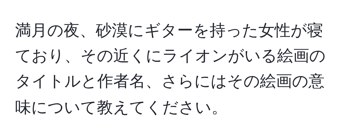 満月の夜、砂漠にギターを持った女性が寝ており、その近くにライオンがいる絵画のタイトルと作者名、さらにはその絵画の意味について教えてください。