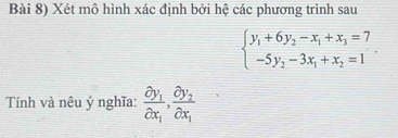 Bài 8) Xét mô hình xác định bởi hệ các phương trình sau
beginarrayl y_1+6y_2-x_1+x_3=7 -5y_2-3x_1+x_2=1endarray.. 
Tính và nêu ý nghĩa: frac partial y_1partial x_1,frac partial y_2partial x_1