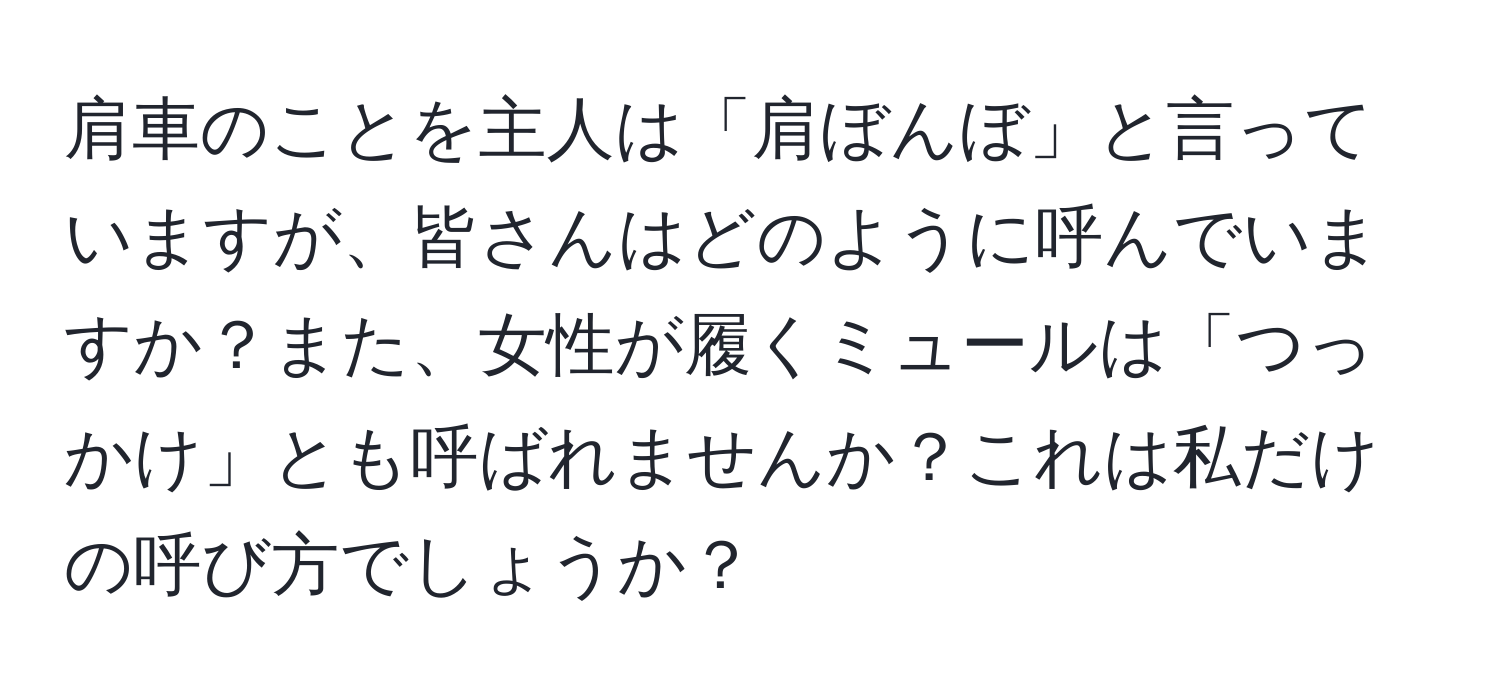 肩車のことを主人は「肩ぼんぼ」と言っていますが、皆さんはどのように呼んでいますか？また、女性が履くミュールは「つっかけ」とも呼ばれませんか？これは私だけの呼び方でしょうか？