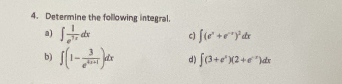 Determine the following integral. 
a) ∈t  1/e^(7x) dx ∈t (e^x+e^(-x))^2dx
c) 
b) ∈t (1- 3/e^(4x+1) )dx
d) ∈t (3+e^x)(2+e^(-x))dx