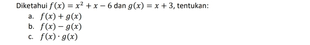 Diketahui f(x)=x^2+x-6 dan g(x)=x+3 , tentukan:
a. f(x)+g(x)
b. f(x)-g(x)
C. f(x)· g(x)