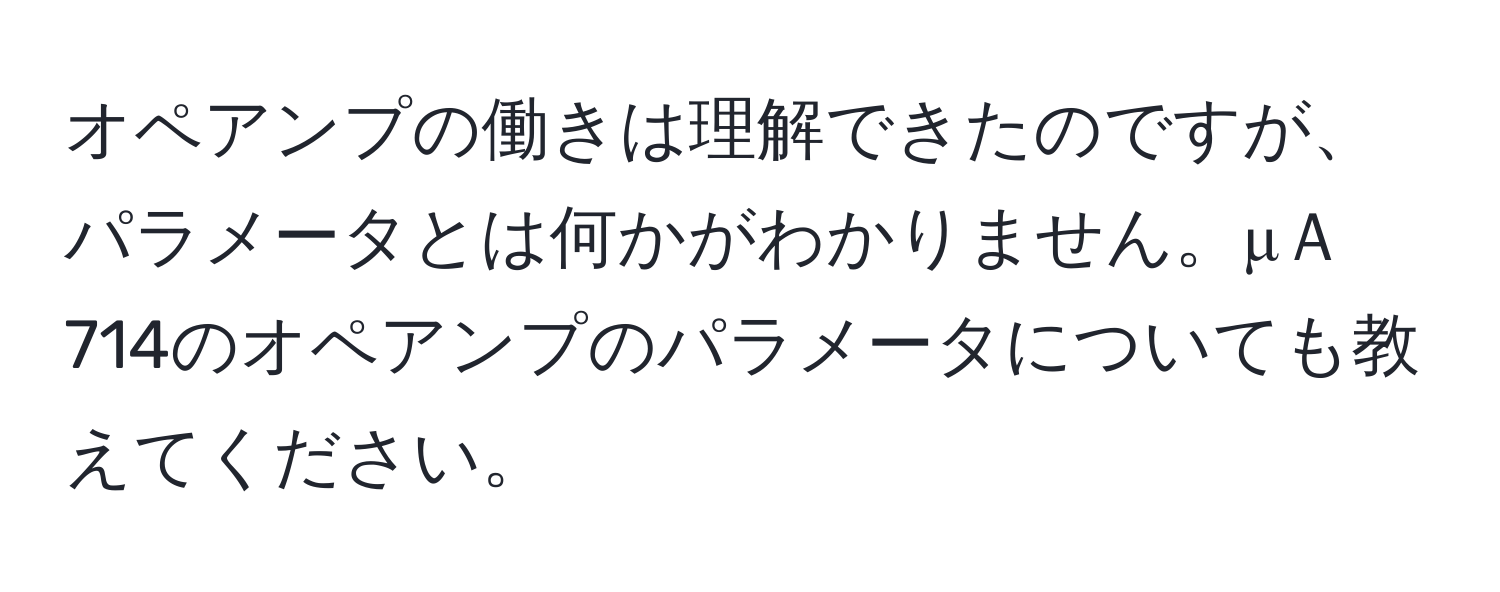 オペアンプの働きは理解できたのですが、パラメータとは何かがわかりません。μＡ714のオペアンプのパラメータについても教えてください。