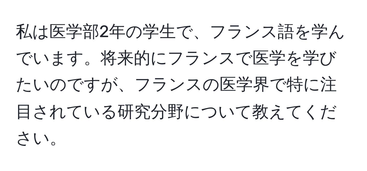 私は医学部2年の学生で、フランス語を学んでいます。将来的にフランスで医学を学びたいのですが、フランスの医学界で特に注目されている研究分野について教えてください。