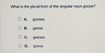 What is the plural form of the singular noun goose?
A. gooses
B. geese
C. geeses
D. goose