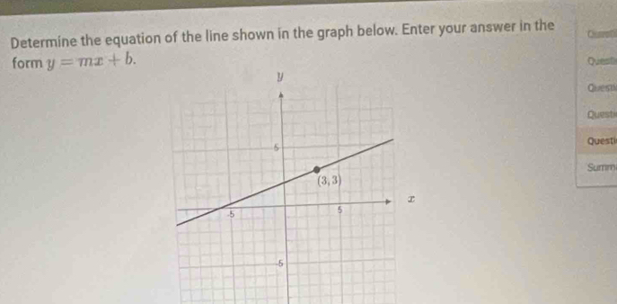 Determine the equation of the line shown in the graph below. Enter your answer in the
form y=mx+b. Quest
Quest
Questi
Questi
Summ