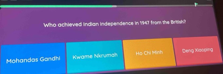 Who achieved Indian independence in 1947 from the British?
Mohandas Gandhi Kwame Nkrumah Ho Chi Minh Deng Xiaoping