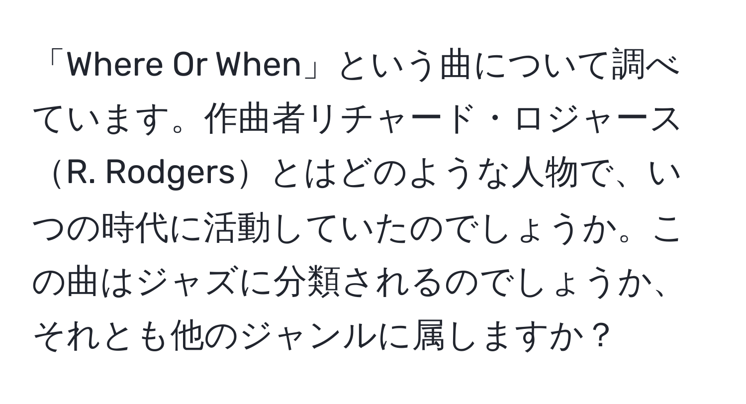 「Where Or When」という曲について調べています。作曲者リチャード・ロジャースR. Rodgersとはどのような人物で、いつの時代に活動していたのでしょうか。この曲はジャズに分類されるのでしょうか、それとも他のジャンルに属しますか？