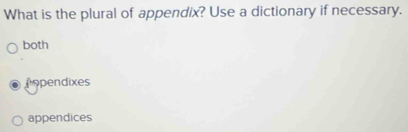 What is the plural of appendix? Use a dictionary if necessary.
both
Aopendixes
appendices