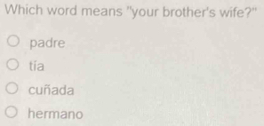 Which word means "your brother's wife?"
padre
tia
cuñada
hermano