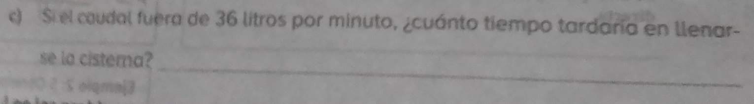 Si el caudal fuera de 36 litros por minuto, ¿cuánto tiempo tardaría en llenar-
_
se la cisterna?
on80 2 :5 olqmn[3