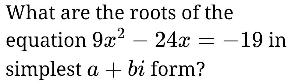 Solved: What are the roots of the equation 9x^2-24x=-19 in simplest a ...