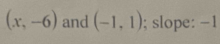 (x,-6) and (-1,1); slope: -1