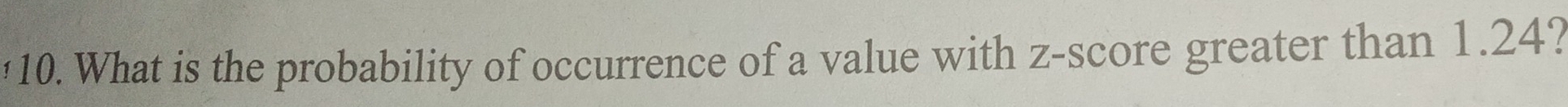 '10. What is the probability of occurrence of a value with z-score greater than 1.24?