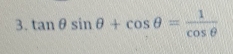 tan θ sin θ +cos θ = 1/cos θ  