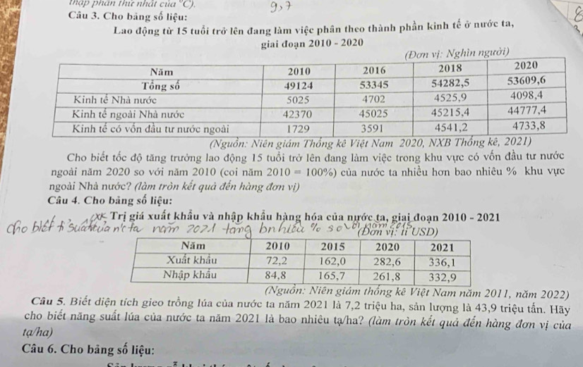 mập phan thứ nhất của "C). 
Câu 3. Cho bảng số liệu: 
Lao động từ 15 tuổi trở lên đang làm việc phân theo thành phần kinh tế ở nước ta, 
giai đoạn 2010 - 2020 
Nghìn người) 
(Nguồn: Niên giám Thổng kê Việt Nam 2020, NXB 
Cho biết tốc độ tăng trưởng lao động 15 tuổi trở lên đang làm việc trong khu vực có vốn đầu tư nước 
ngoài năm 2020 so với năm 2010 (coi năm 2010=100% ) của nước ta nhiều hơn bao nhiêu % khu vực 
ngoài Nhà nước? (làm tròn kết quả đến hàng đơn vị) 
Câu 4. Cho bảng số liệu: 
X Trị giá xuất khẩu và nhập khẩu hàng hóa của nước ta, giai đoạn 2010 - 2021 
Niên giám thống kê Việt Nam năm 2011, năm 2022) 
Câu 5. Biết diện tích gieo trồng lúa của nước ta năm 2021 là 7,2 triệu ha, sản lượng là 43, 9 triệu tấn. Hãy 
cho biết năng suất lúa của nước ta năm 2021 là bao nhiêu tạ/ha? (làm tròn kết quả đến hàng đơn vị của 
tạ/ha) 
Câu 6. Cho bảng số liệu: