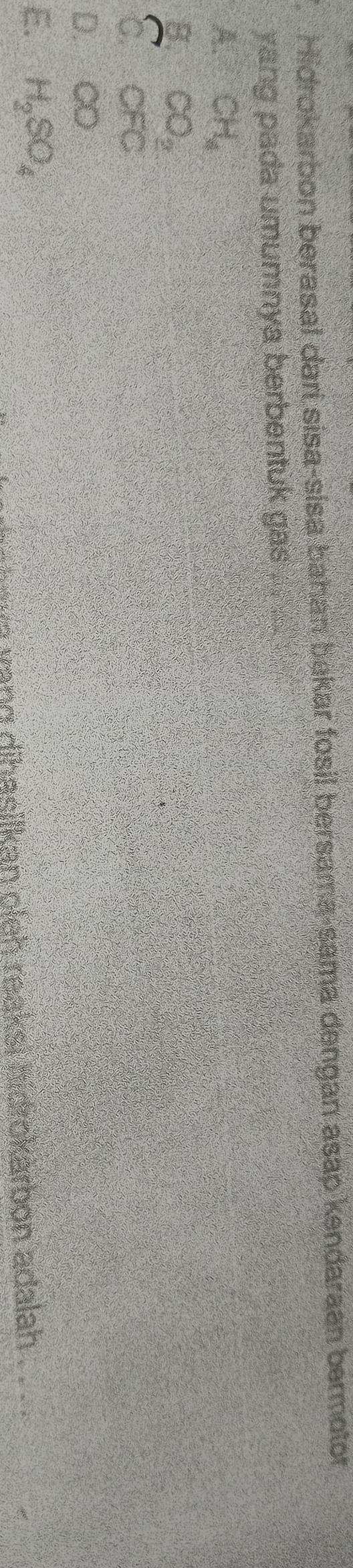 Hidrokarbon berasal darí sisa-sisa bahan bakar fosil bersama-sama dengan asap kendaraan bermotor
yang pada umumnya berbentuk gas
A. CH_4
B. CO_2
C. CFG
D.. CO
E. H_2SO_4
n vang dihasilkan pleh reaksi hidrokarbon adalah .
