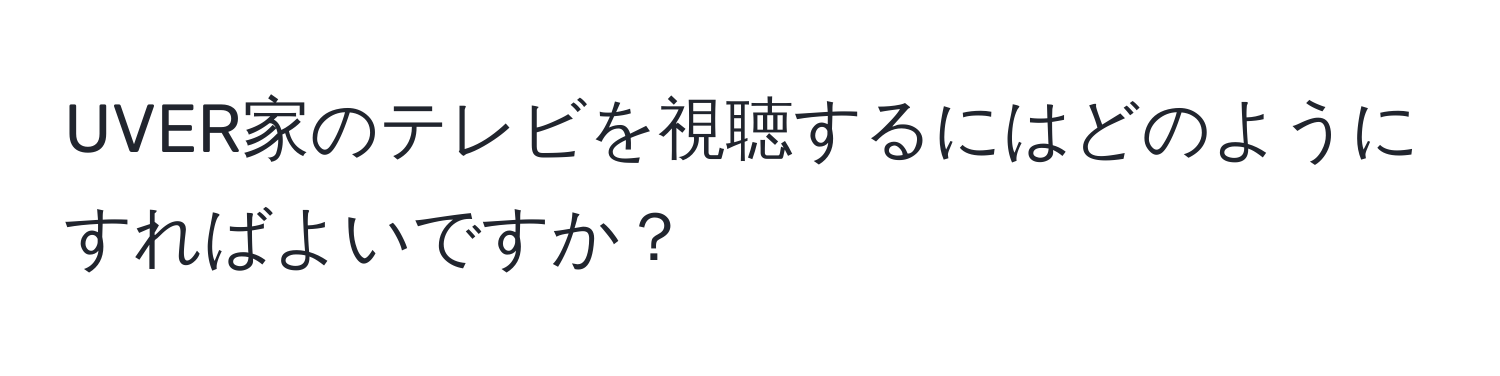 UVER家のテレビを視聴するにはどのようにすればよいですか？