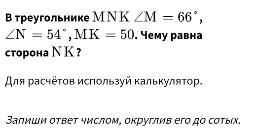 Β треугольнике МΝ К ∠ M=66°,
∠ N=54°, MK=50. Чему равна 
сторона Ν К ? 
Аля расчётов используй калькулятор. 
Заπиши ответ числом, округлив его до сотых.